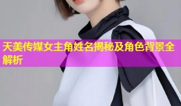 天美传媒女主角姓名揭秘及角色背景全解析