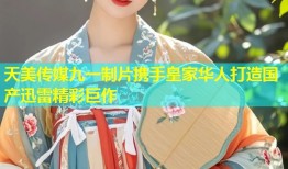 天美传媒九一制片携手皇家华人打造国产迅雷精彩巨作