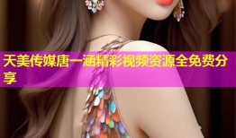 天美传媒唐一涵精彩视频资源全免费分享