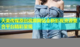 天美传媒原创视频网站全新影视资源聚合平台精彩呈现
