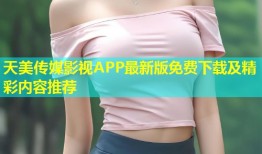 天美传媒影视APP最新版免费下载及精彩内容推荐
