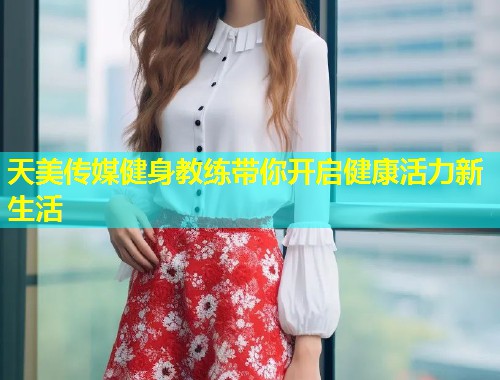天美传媒健身教练带你开启健康活力新生活