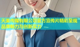 天美传媒有限公司官方宣传片精彩呈现品牌魅力与创新实力