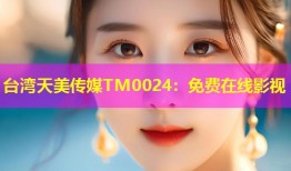 台湾天美传媒TM0024：免费在线影视