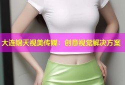 大连锦天视美传媒：创意视觉解决方案