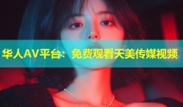 华人AV平台：免费观看天美传媒视频