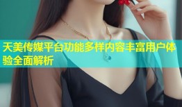 天美传媒平台功能多样内容丰富用户体验全面解析