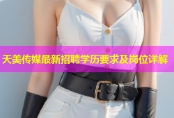 天美传媒最新招聘学历要求及岗位详解