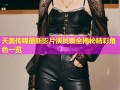 天美传媒最新影片演员表全揭秘精彩角色一览