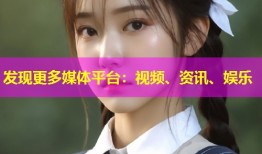 发现更多媒体平台：视频、资讯、娱乐
