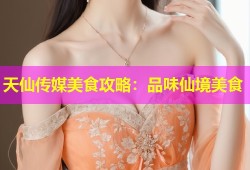 天仙传媒美食攻略：品味仙境美食