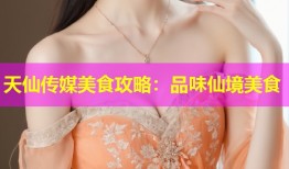 天仙传媒美食攻略：品味仙境美食