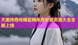 天美传奇传媒官网免费安装资源大全全新上线