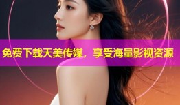 免费下载天美传媒，享受海量影视资源