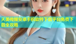 天美传媒安卓手机软件下载平台免费下载全攻略
