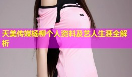 天美传媒杨柳个人资料及艺人生涯全解析