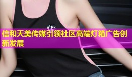 信和天美传媒引领社区高端灯箱广告创新发展