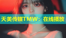 天美传媒TMW：在线播放