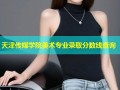 天津传媒学院美术专业录取分数线查询