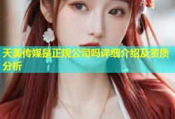 天美传媒是正规公司吗详细介绍及资质分析