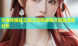 天美传媒是正规公司吗详细介绍及资质分析