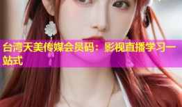 台湾天美传媒会员码：影视直播学习一站式