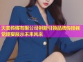 天美传媒有限公司创新引领品牌传播视觉盛宴展示未来风采