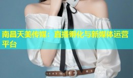 南昌天美传媒：直播孵化与新媒体运营平台