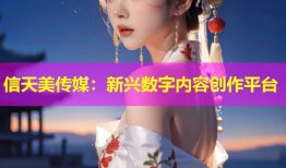 信天美传媒：新兴数字内容创作平台