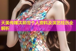 天美传媒沈茹雪个人资料及演艺经历全解析
