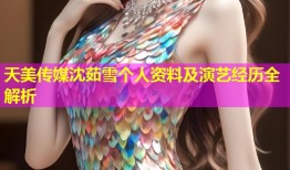 天美传媒沈茹雪个人资料及演艺经历全解析