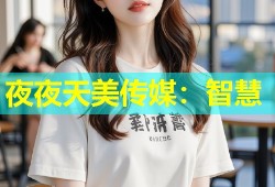 夜夜天美传媒：智慧