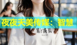 夜夜天美传媒：智慧