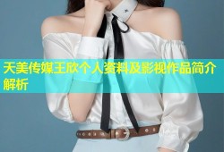 天美传媒王欣个人资料及影视作品简介解析