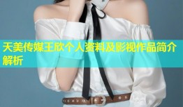 天美传媒王欣个人资料及影视作品简介解析