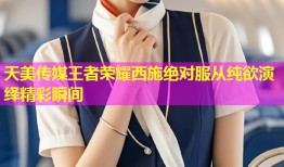 天美传媒王者荣耀西施绝对服从纯欲演绎精彩瞬间