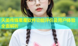 天美传媒星星软件功能评价及用户体验全面解析