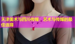 天津美术与四川传媒：艺术与传媒的最佳选择