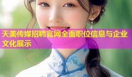 天美传媒招聘官网全面职位信息与企业文化展示