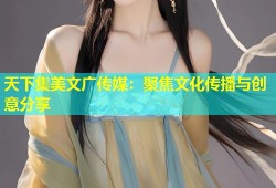 天下集美文广传媒：聚焦文化传播与创意分享