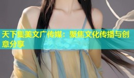 天下集美文广传媒：聚焦文化传播与创意分享