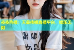 夜夜热播：天美传媒直播平台，娱乐无限