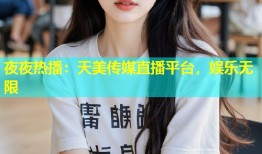 夜夜热播：天美传媒直播平台，娱乐无限