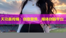 天功美传媒：创意聚焦，媒体创新平台