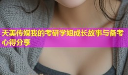 天美传媒我的考研学姐成长故事与备考心得分享