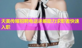 天美传媒招聘电话详解助力求职者快速入职