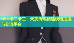 卡一卡二卡三：天美传媒精选模特拍摄与交流平台