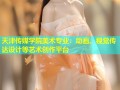 天津传媒学院美术专业：动画、视觉传达设计等艺术创作平台
