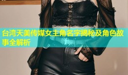 台湾天美传媒女主角名字揭秘及角色故事全解析