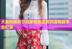 天美传媒春节回家相亲孟若羽温情故事全纪录